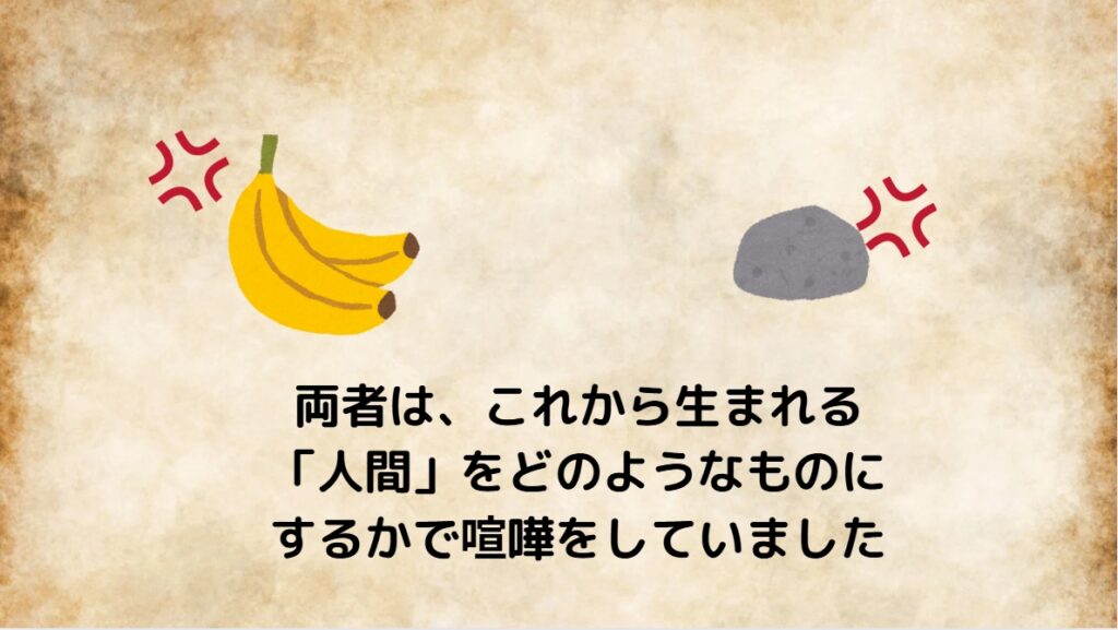 両者は、これから生まれる「人間」をどのようなものにするかで喧嘩をしていました
