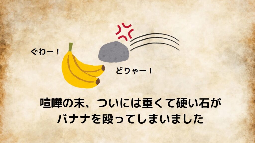 喧嘩の末、ついには重くて硬い石がバナナを殴ってしまいました