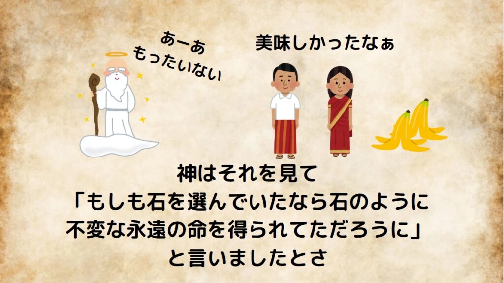 神はそれを見て「もしも石を選んでいたなら石のように不変な永遠の命を得られてただろうに」と言いましたとさ