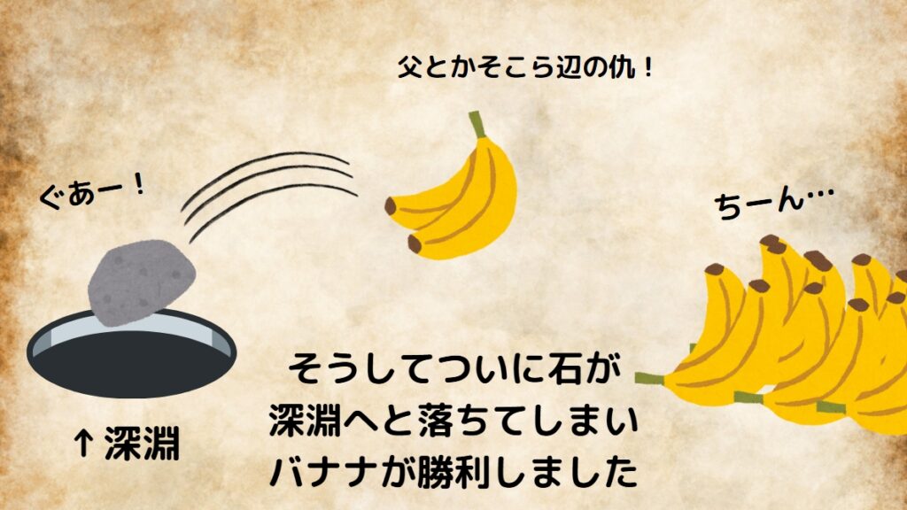 そうしてついに石が深淵へと落ちてしまいバナナが勝利しました