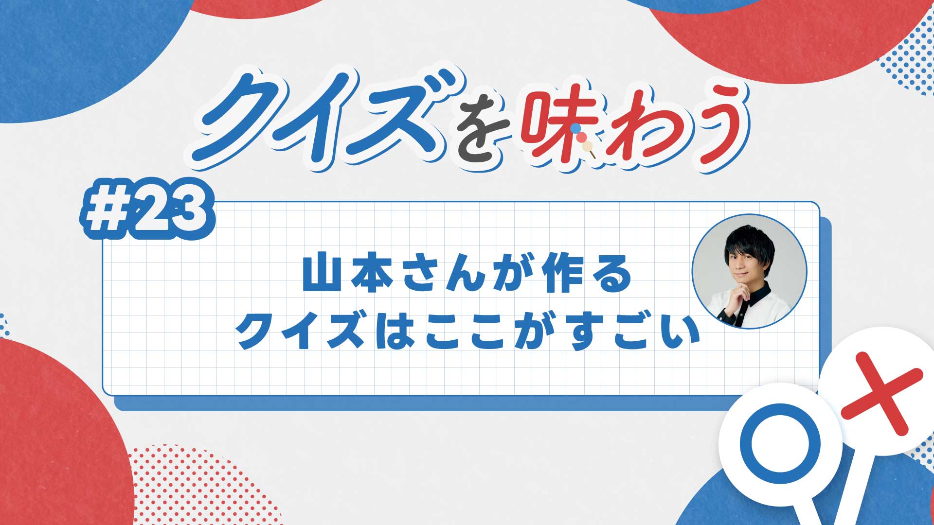第23回・山本祥彰が作るクイズのここがすごい【クイズを味わう】