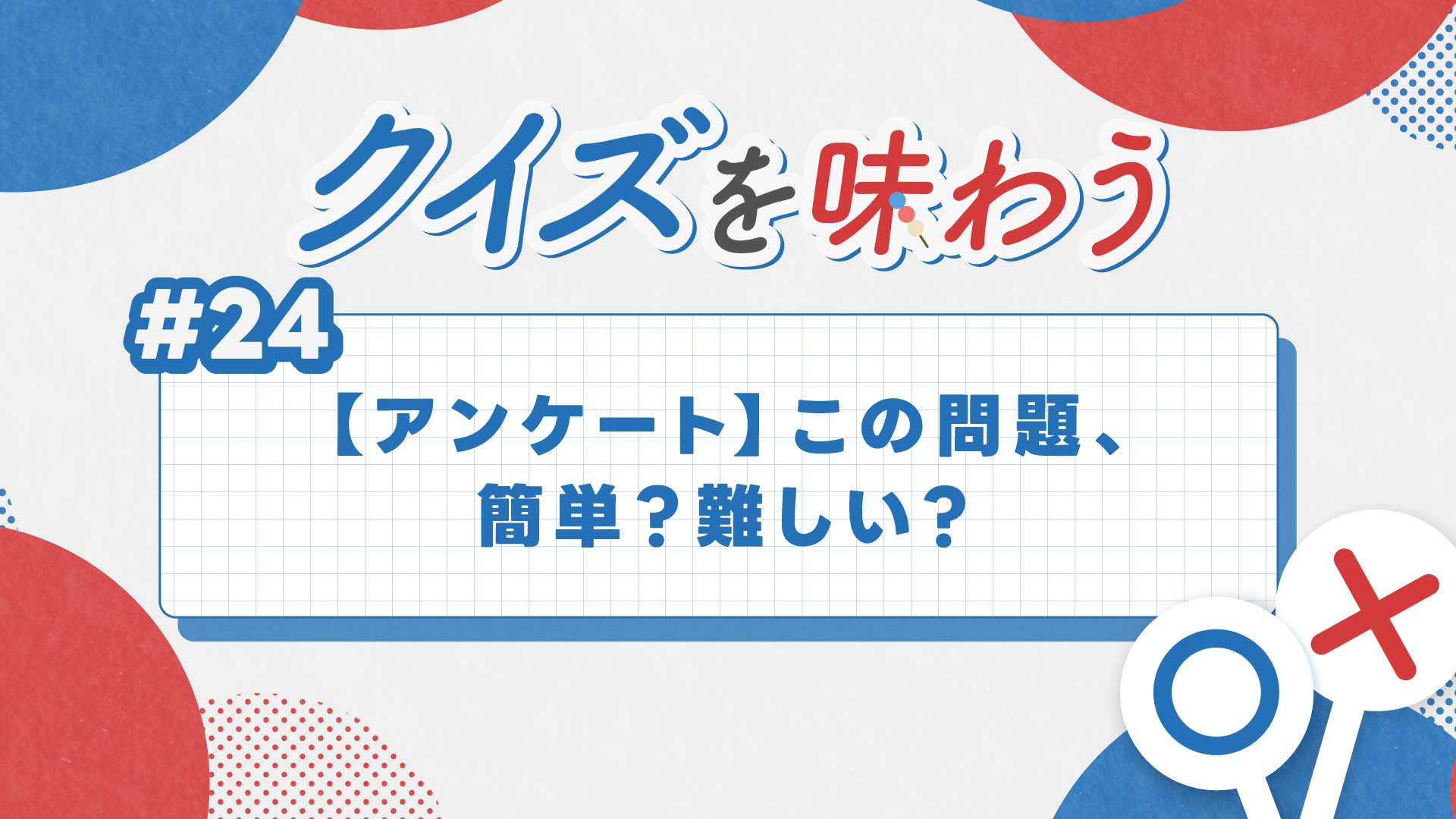 第24回・「こんな簡単なものがクイズに?」と思ったら……【クイズを味わう】