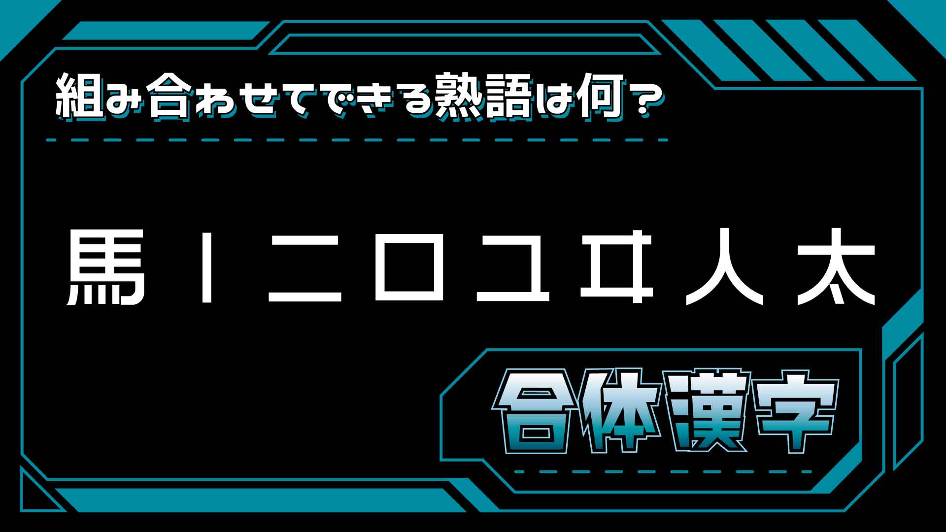 漢字のパズル「合体漢字」！「馬lニロユヰ人太」でできる三字熟語は？
